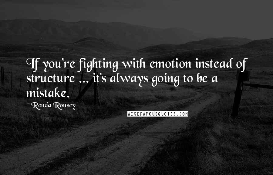 Ronda Rousey Quotes: If you're fighting with emotion instead of structure ... it's always going to be a mistake.