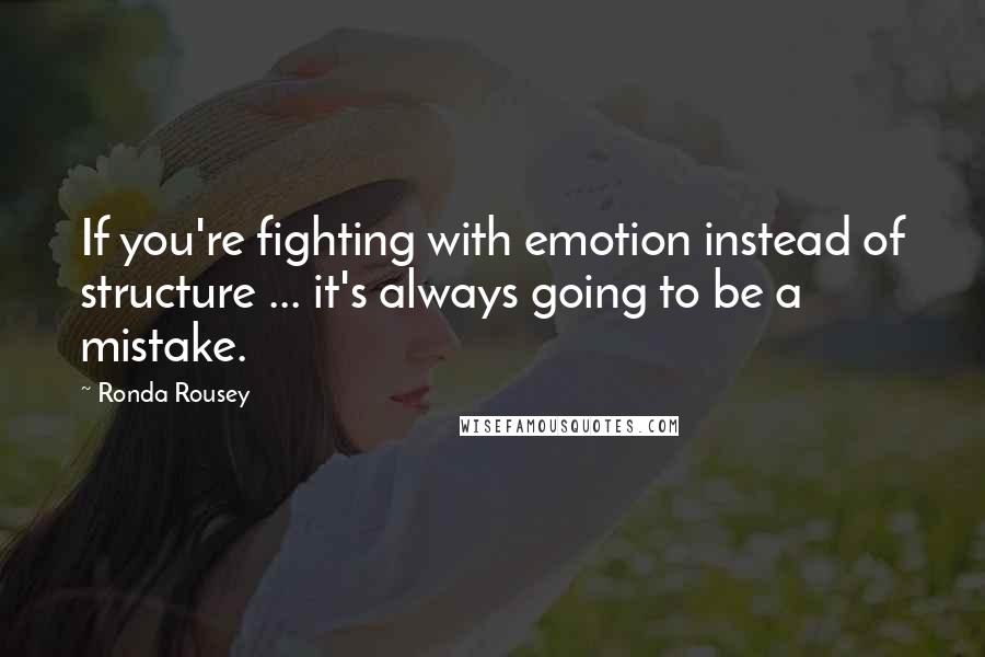 Ronda Rousey Quotes: If you're fighting with emotion instead of structure ... it's always going to be a mistake.