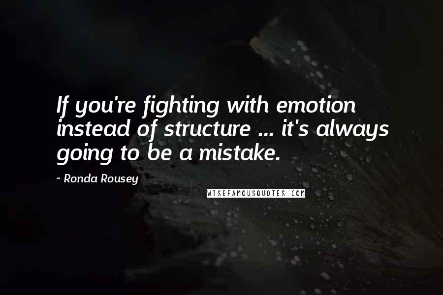 Ronda Rousey Quotes: If you're fighting with emotion instead of structure ... it's always going to be a mistake.