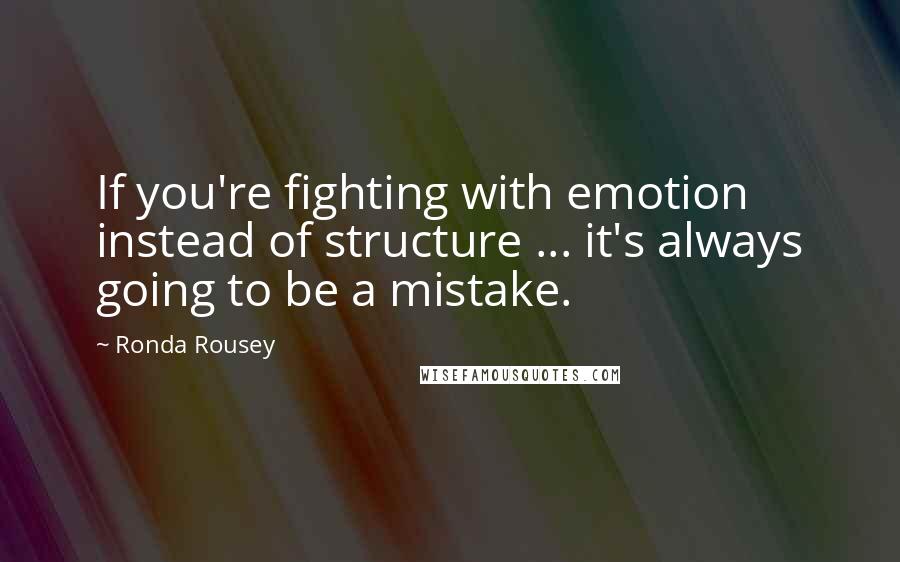 Ronda Rousey Quotes: If you're fighting with emotion instead of structure ... it's always going to be a mistake.