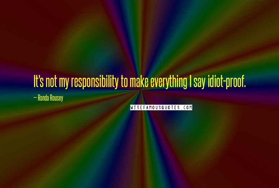 Ronda Rousey Quotes: It's not my responsibility to make everything I say idiot-proof.