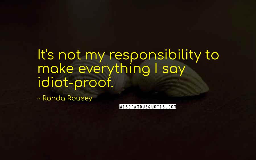 Ronda Rousey Quotes: It's not my responsibility to make everything I say idiot-proof.