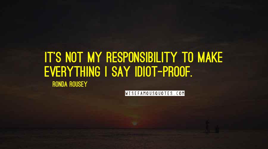 Ronda Rousey Quotes: It's not my responsibility to make everything I say idiot-proof.