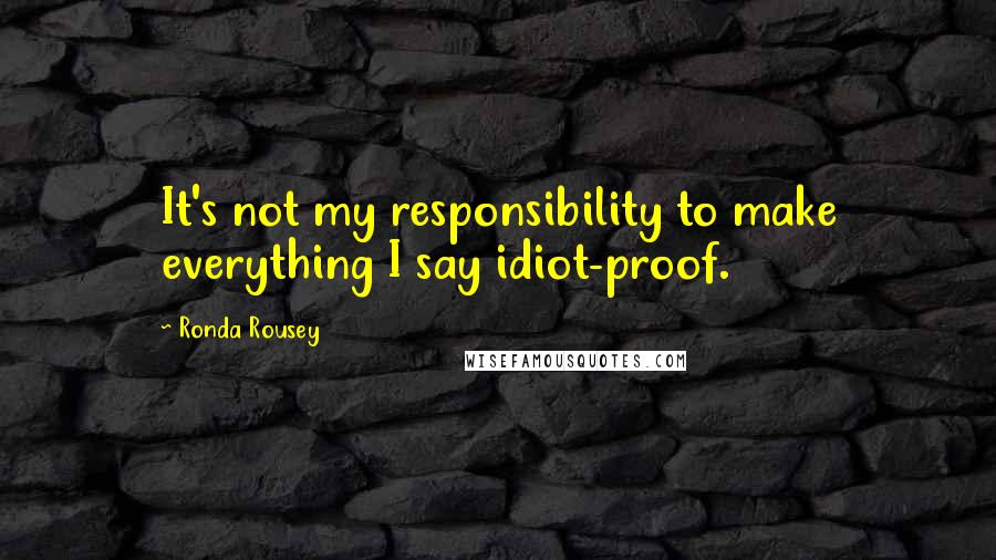 Ronda Rousey Quotes: It's not my responsibility to make everything I say idiot-proof.