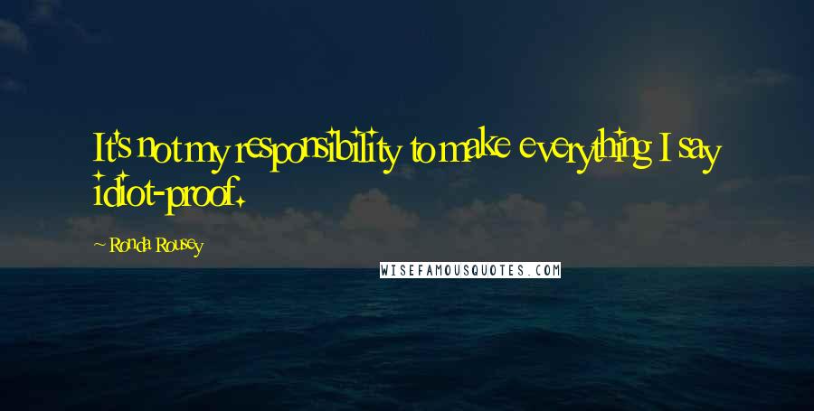 Ronda Rousey Quotes: It's not my responsibility to make everything I say idiot-proof.