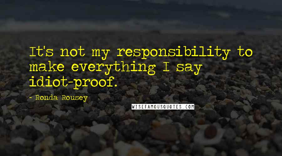 Ronda Rousey Quotes: It's not my responsibility to make everything I say idiot-proof.