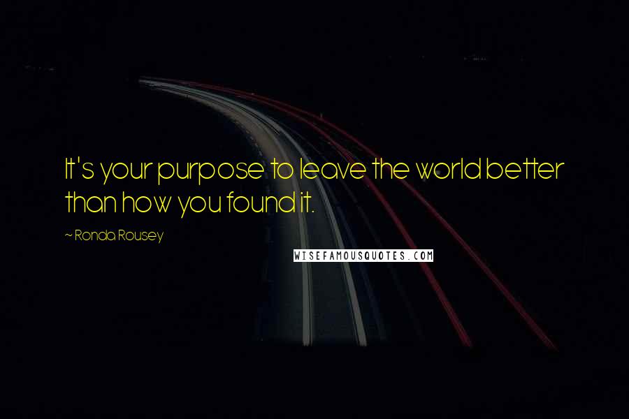 Ronda Rousey Quotes: It's your purpose to leave the world better than how you found it.