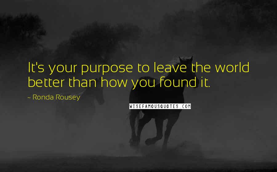 Ronda Rousey Quotes: It's your purpose to leave the world better than how you found it.