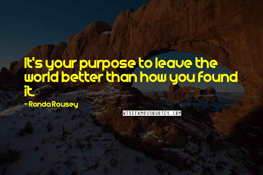 Ronda Rousey Quotes: It's your purpose to leave the world better than how you found it.