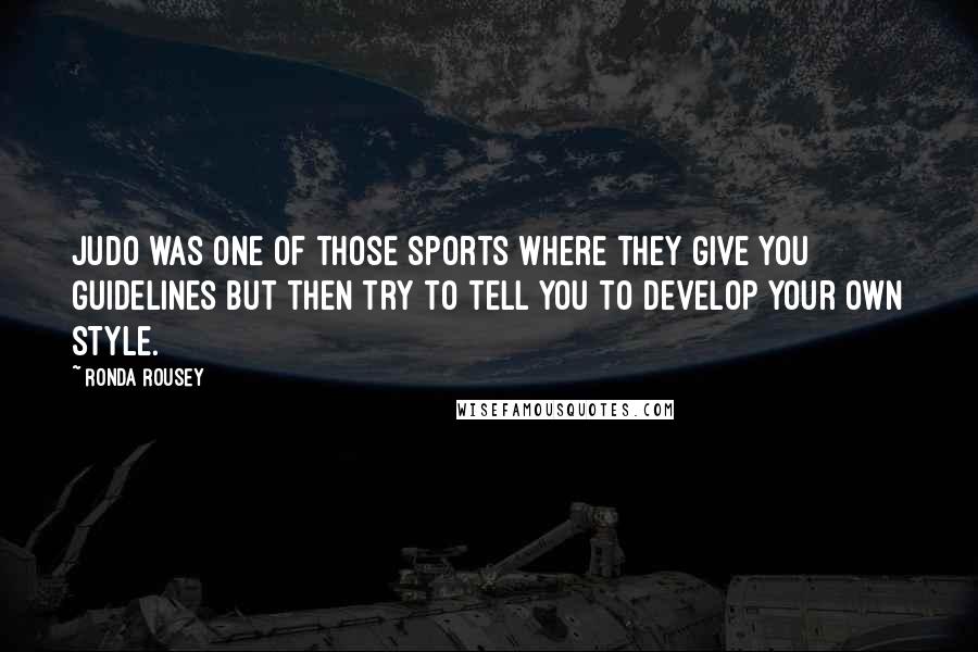 Ronda Rousey Quotes: Judo was one of those sports where they give you guidelines but then try to tell you to develop your own style.
