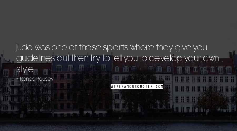Ronda Rousey Quotes: Judo was one of those sports where they give you guidelines but then try to tell you to develop your own style.