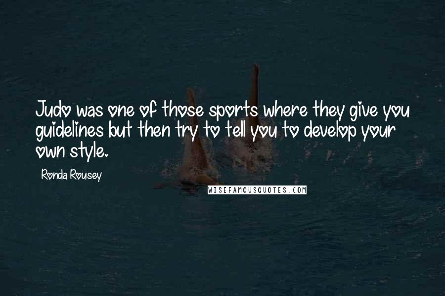 Ronda Rousey Quotes: Judo was one of those sports where they give you guidelines but then try to tell you to develop your own style.