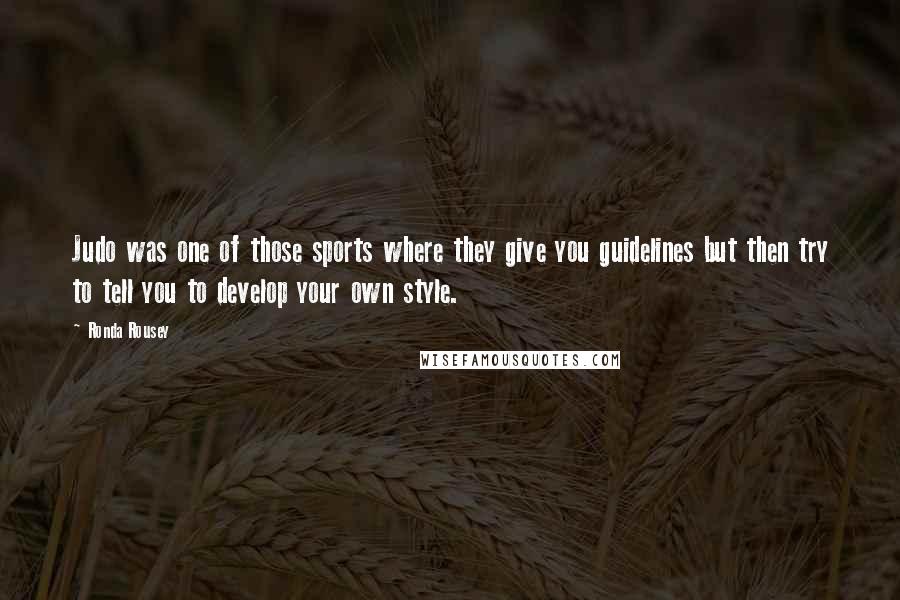 Ronda Rousey Quotes: Judo was one of those sports where they give you guidelines but then try to tell you to develop your own style.
