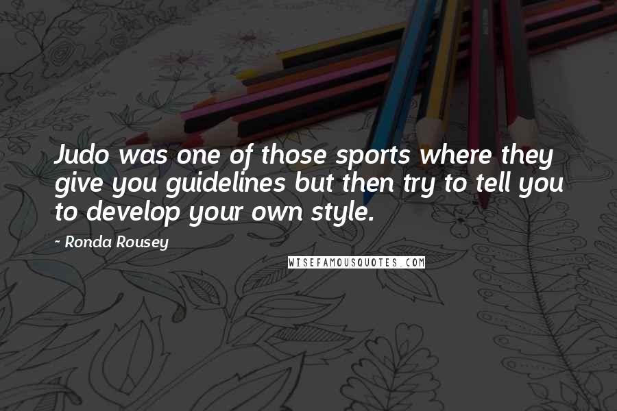 Ronda Rousey Quotes: Judo was one of those sports where they give you guidelines but then try to tell you to develop your own style.