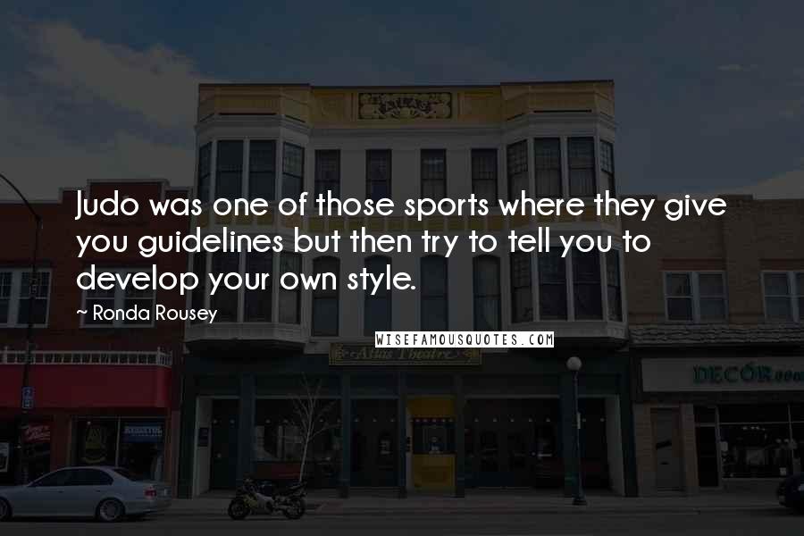 Ronda Rousey Quotes: Judo was one of those sports where they give you guidelines but then try to tell you to develop your own style.