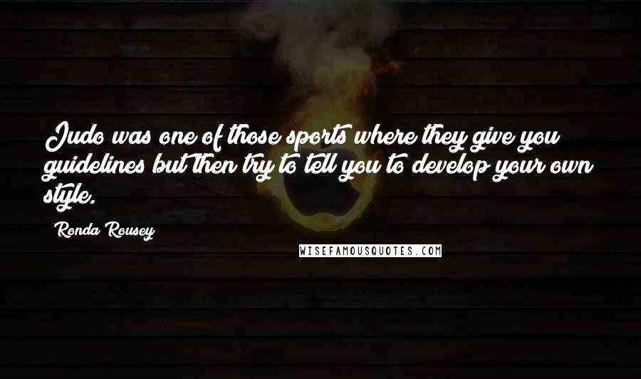 Ronda Rousey Quotes: Judo was one of those sports where they give you guidelines but then try to tell you to develop your own style.