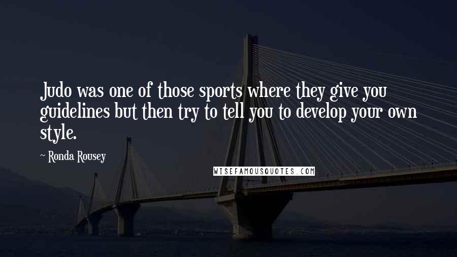 Ronda Rousey Quotes: Judo was one of those sports where they give you guidelines but then try to tell you to develop your own style.