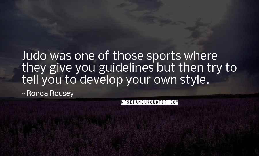 Ronda Rousey Quotes: Judo was one of those sports where they give you guidelines but then try to tell you to develop your own style.