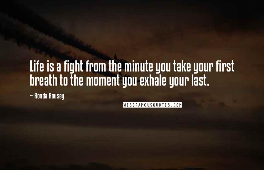 Ronda Rousey Quotes: Life is a fight from the minute you take your first breath to the moment you exhale your last.