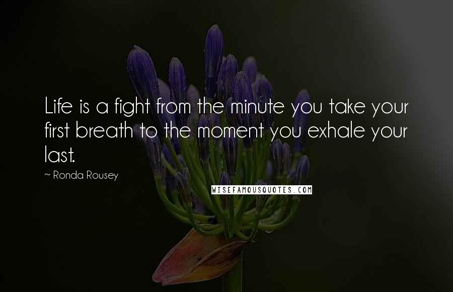 Ronda Rousey Quotes: Life is a fight from the minute you take your first breath to the moment you exhale your last.