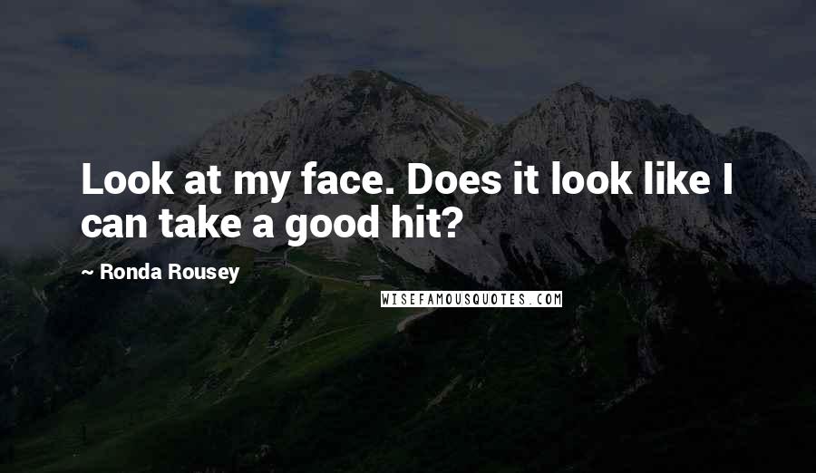 Ronda Rousey Quotes: Look at my face. Does it look like I can take a good hit?