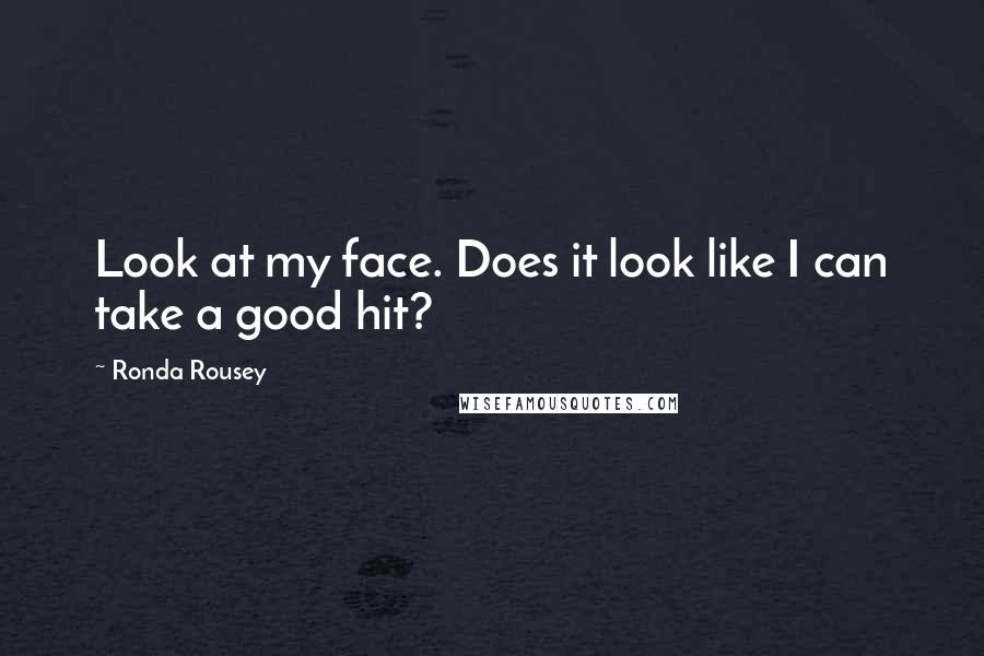 Ronda Rousey Quotes: Look at my face. Does it look like I can take a good hit?