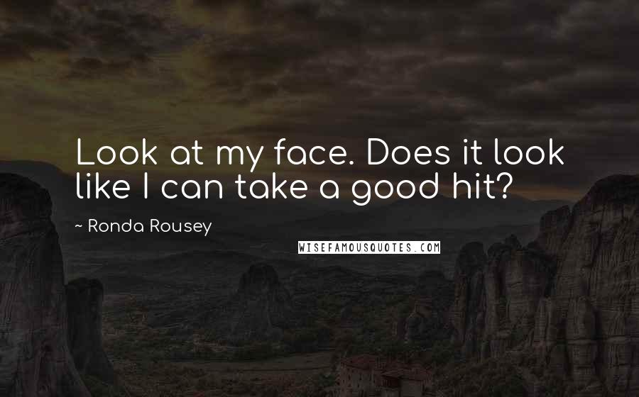 Ronda Rousey Quotes: Look at my face. Does it look like I can take a good hit?