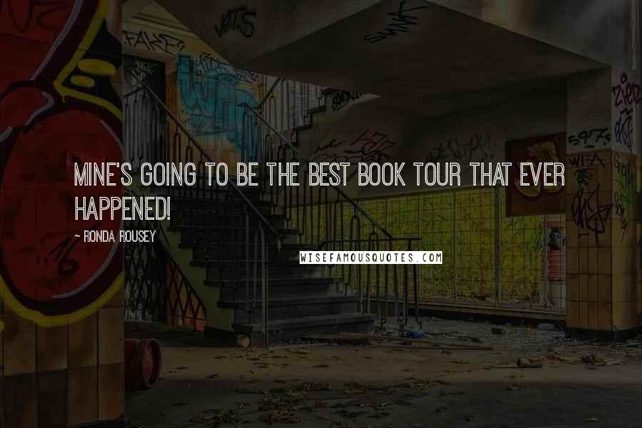 Ronda Rousey Quotes: Mine's going to be the best book tour that ever happened!