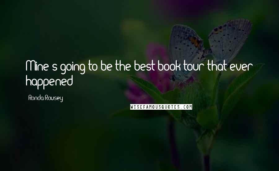 Ronda Rousey Quotes: Mine's going to be the best book tour that ever happened!