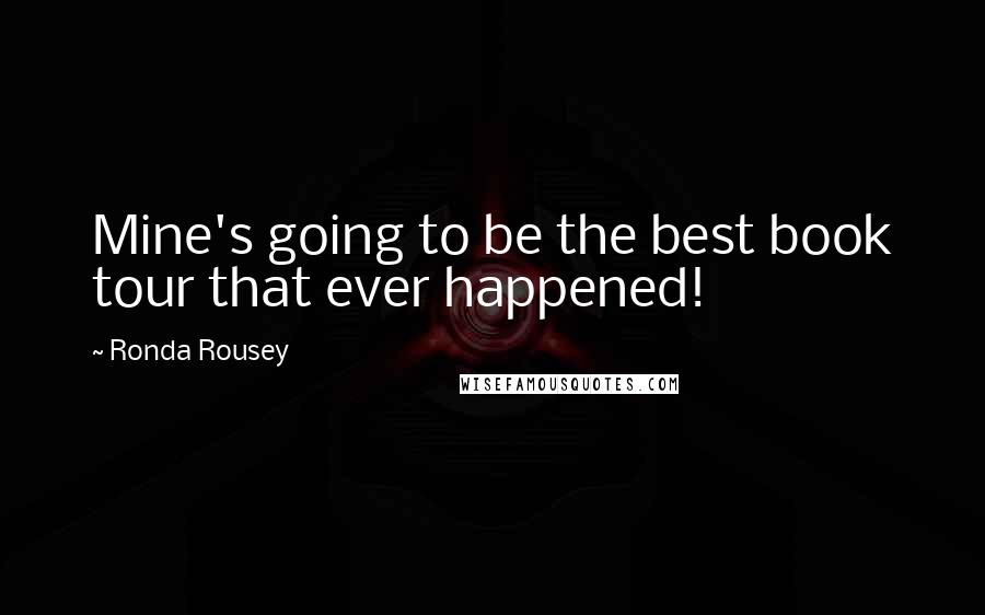 Ronda Rousey Quotes: Mine's going to be the best book tour that ever happened!