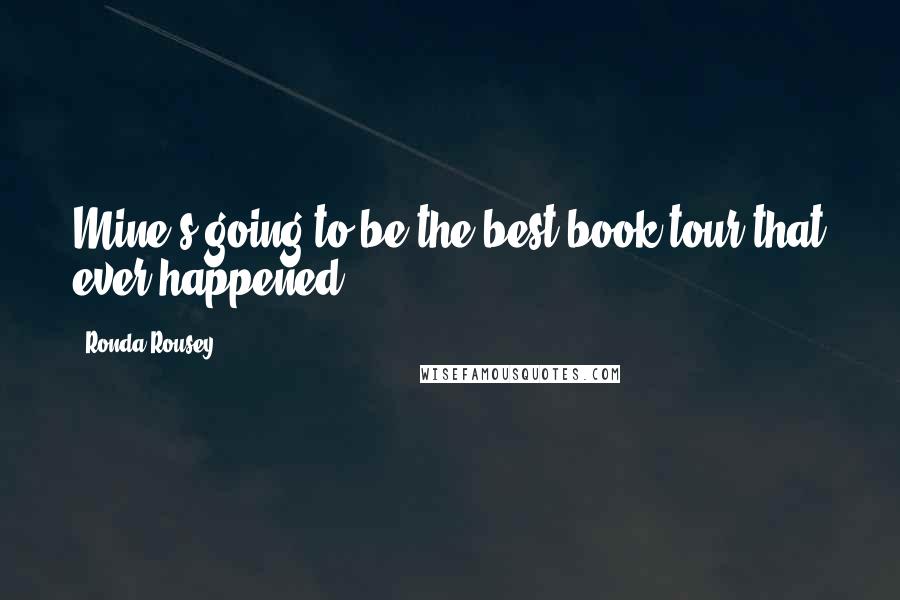 Ronda Rousey Quotes: Mine's going to be the best book tour that ever happened!