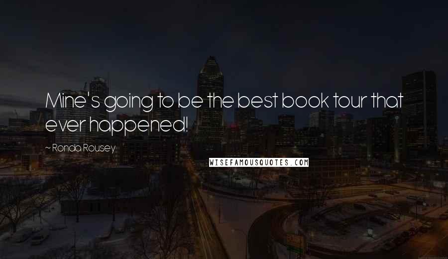 Ronda Rousey Quotes: Mine's going to be the best book tour that ever happened!