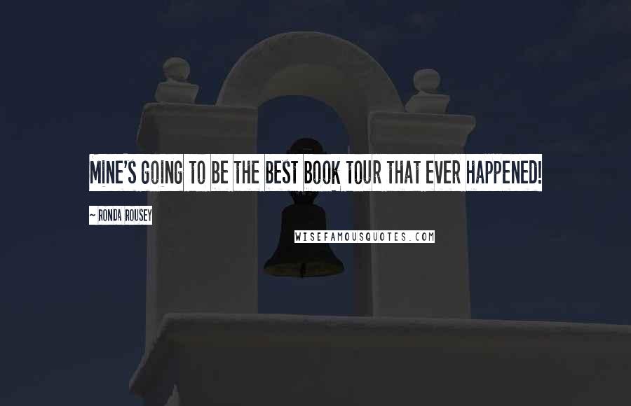 Ronda Rousey Quotes: Mine's going to be the best book tour that ever happened!