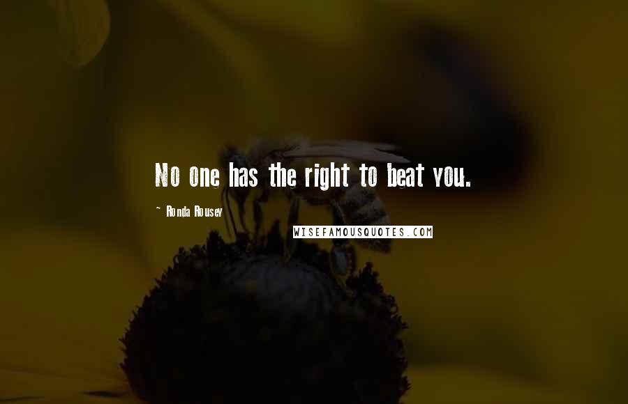 Ronda Rousey Quotes: No one has the right to beat you.