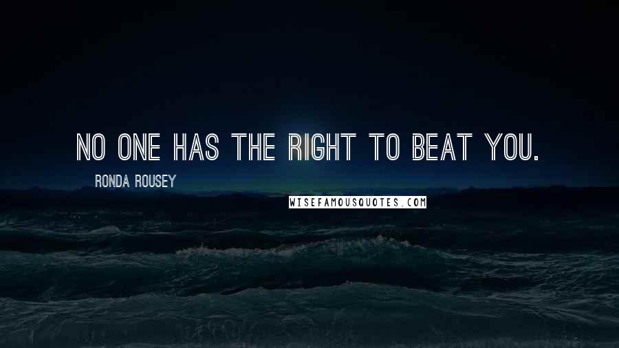 Ronda Rousey Quotes: No one has the right to beat you.