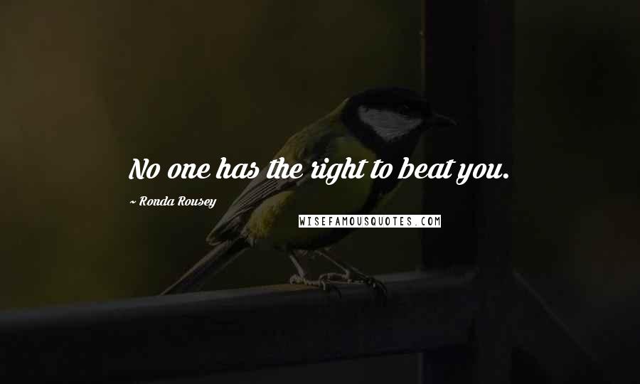 Ronda Rousey Quotes: No one has the right to beat you.