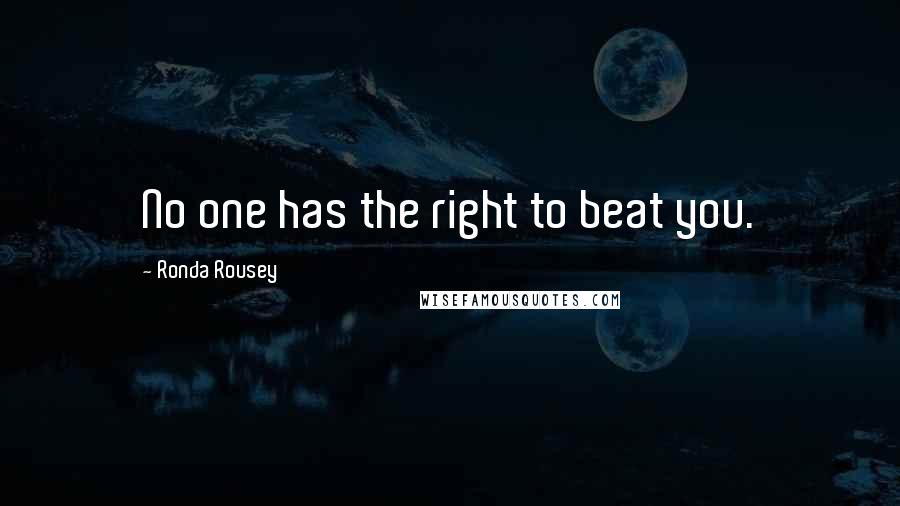 Ronda Rousey Quotes: No one has the right to beat you.