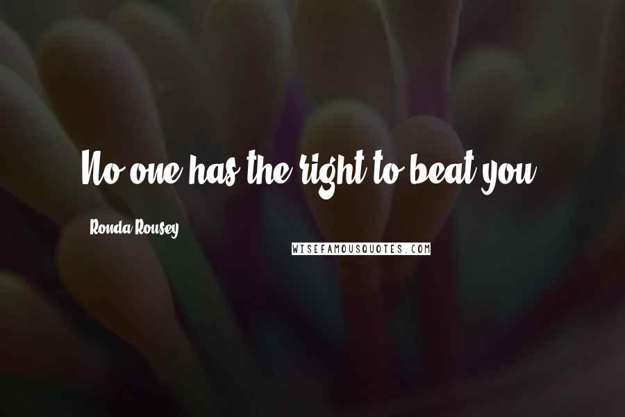 Ronda Rousey Quotes: No one has the right to beat you.