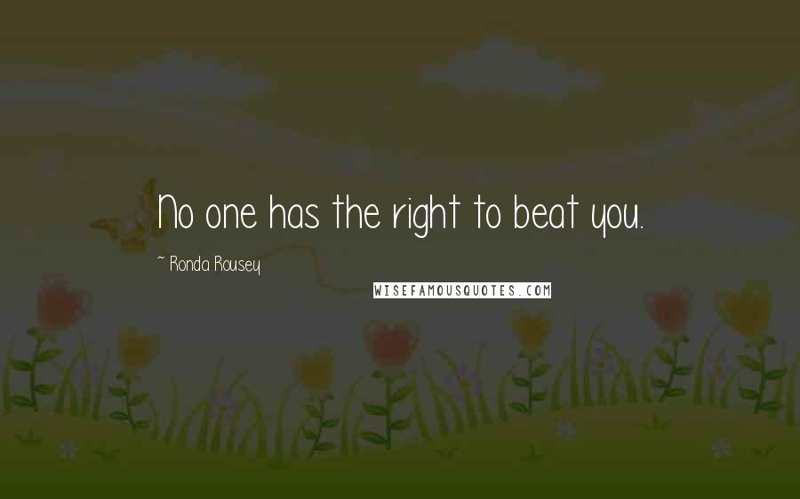 Ronda Rousey Quotes: No one has the right to beat you.