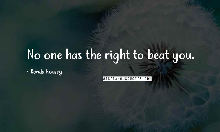 Ronda Rousey Quotes: No one has the right to beat you.