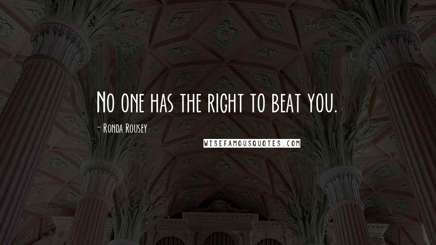 Ronda Rousey Quotes: No one has the right to beat you.