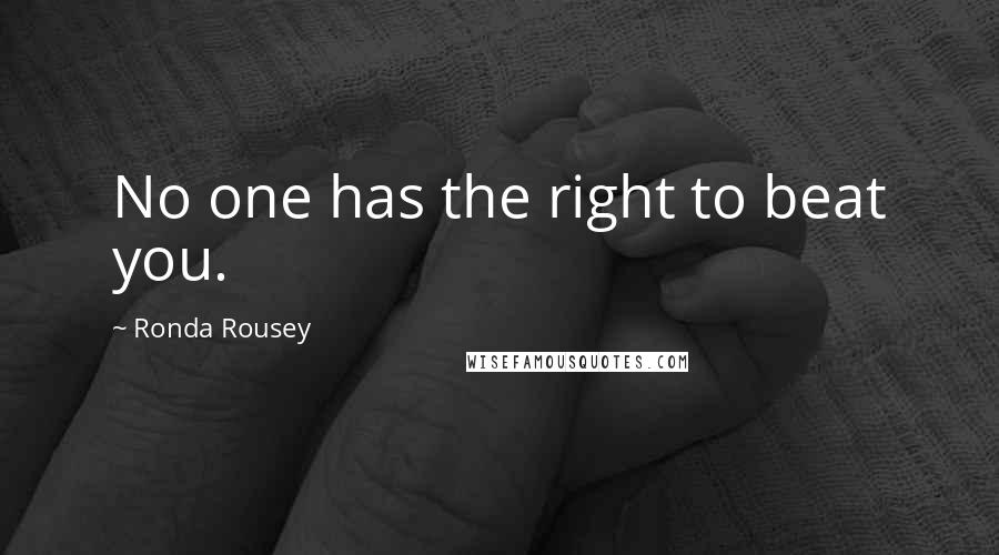 Ronda Rousey Quotes: No one has the right to beat you.