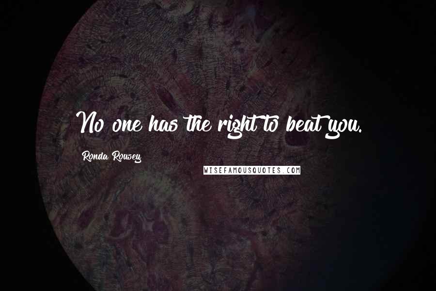 Ronda Rousey Quotes: No one has the right to beat you.