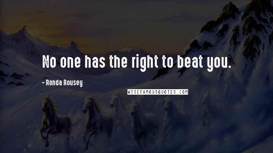 Ronda Rousey Quotes: No one has the right to beat you.