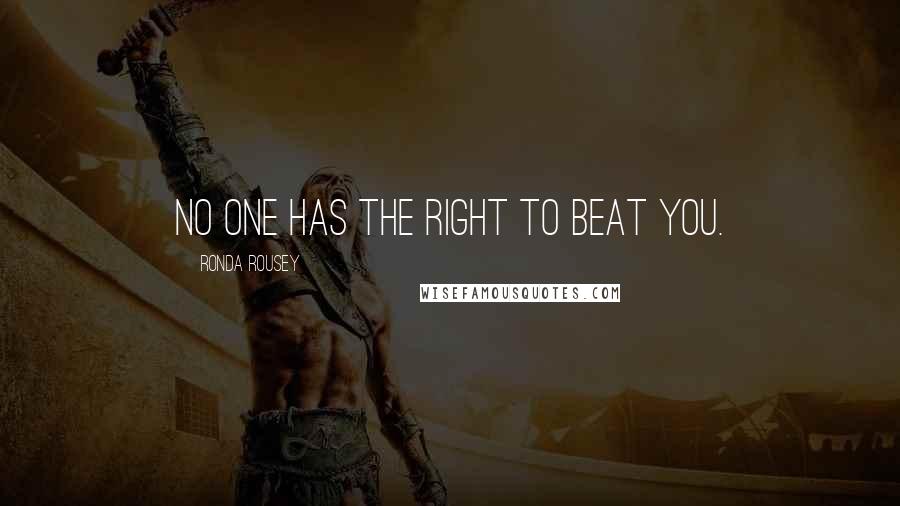 Ronda Rousey Quotes: No one has the right to beat you.
