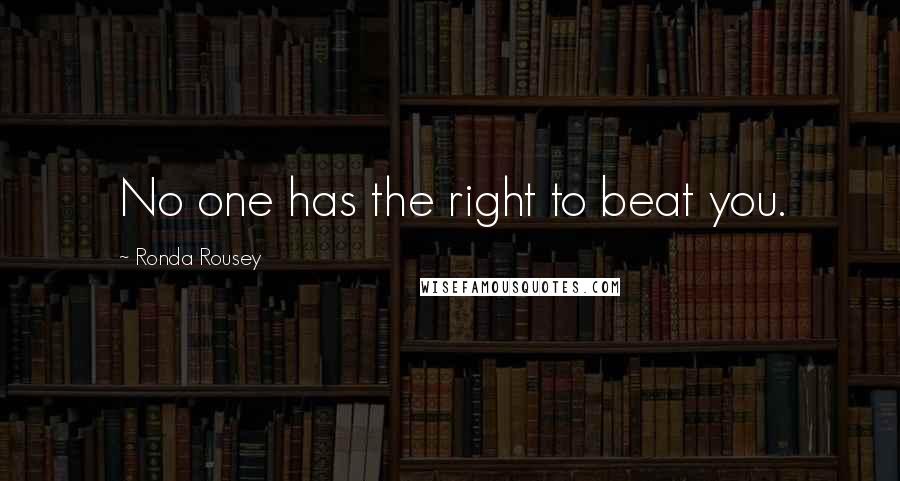 Ronda Rousey Quotes: No one has the right to beat you.