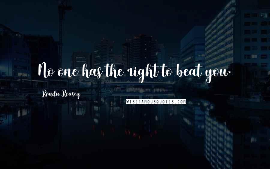 Ronda Rousey Quotes: No one has the right to beat you.