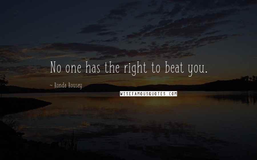 Ronda Rousey Quotes: No one has the right to beat you.