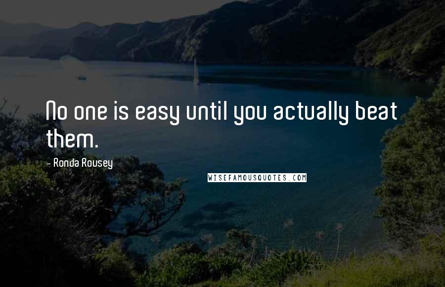 Ronda Rousey Quotes: No one is easy until you actually beat them.