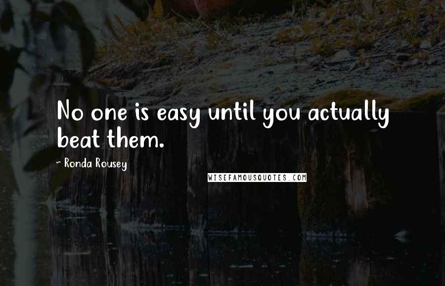 Ronda Rousey Quotes: No one is easy until you actually beat them.